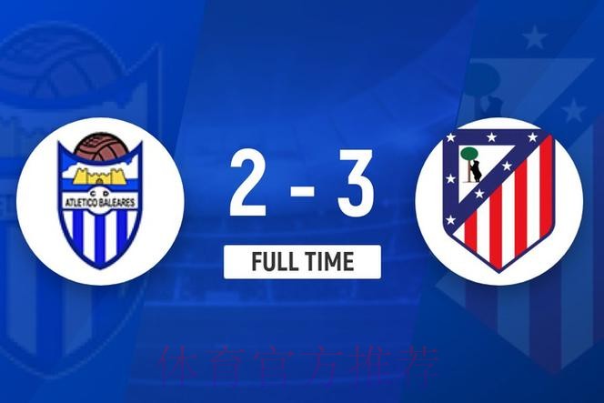 国王杯马竞3-2巴利阿里晋级，格列兹曼双响，穆索扑点